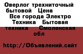 Оверлог трехниточный, бытовой › Цена ­ 2 800 - Все города Электро-Техника » Бытовая техника   . Смоленская обл.